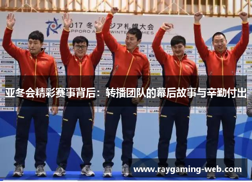 亚冬会精彩赛事背后：转播团队的幕后故事与辛勤付出