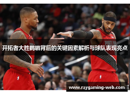 开拓者大胜鹈鹕背后的关键因素解析与球队表现亮点