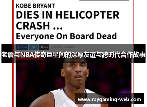 老詹与NBA传奇巨星间的深厚友谊与跨时代合作故事