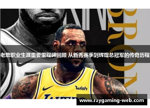 老詹职业生涯重要里程碑回顾 从新秀赛季到辉煌总冠军的传奇历程
