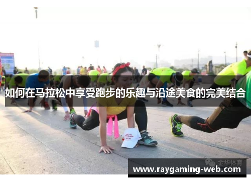 如何在马拉松中享受跑步的乐趣与沿途美食的完美结合