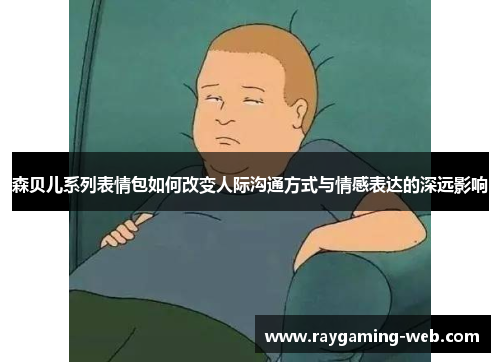 森贝儿系列表情包如何改变人际沟通方式与情感表达的深远影响
