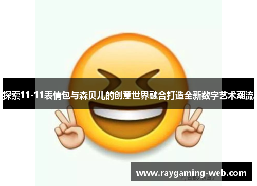 探索11-11表情包与森贝儿的创意世界融合打造全新数字艺术潮流