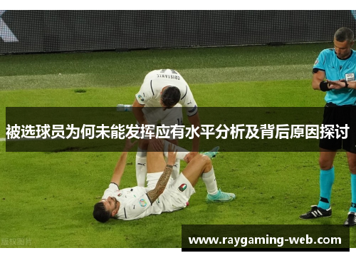 被选球员为何未能发挥应有水平分析及背后原因探讨