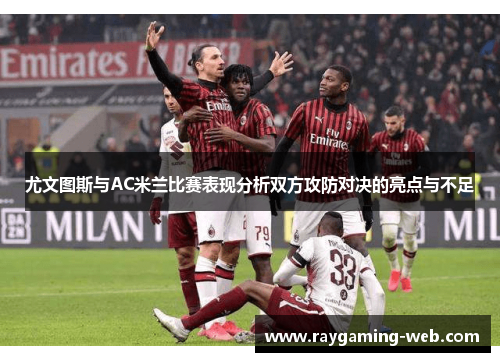 尤文图斯与AC米兰比赛表现分析双方攻防对决的亮点与不足