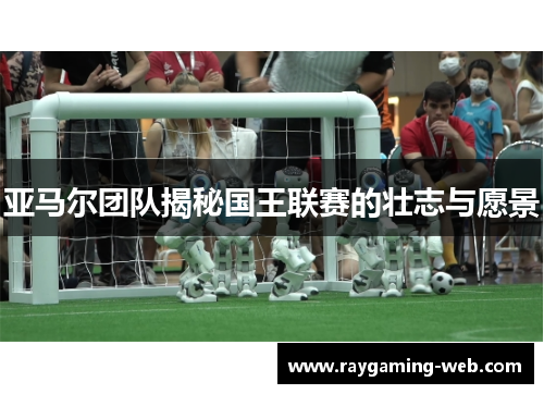 亚马尔团队揭秘国王联赛的壮志与愿景