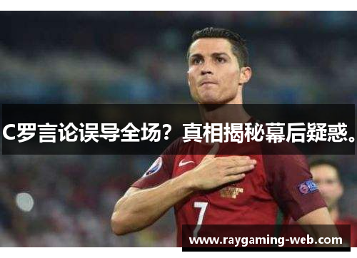 C罗言论误导全场？真相揭秘幕后疑惑。
