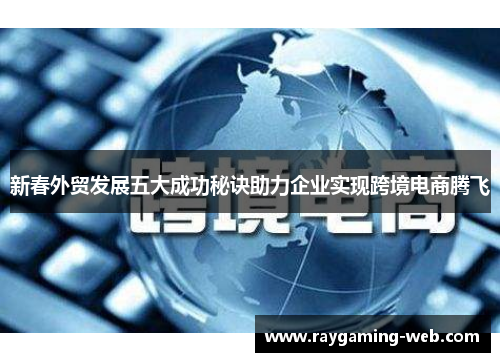 新春外贸发展五大成功秘诀助力企业实现跨境电商腾飞