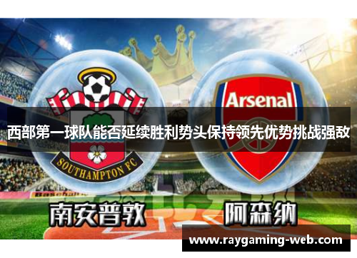 西部第一球队能否延续胜利势头保持领先优势挑战强敌