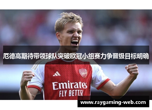 厄德高期待带领球队突破欧冠小组赛力争晋级目标明确