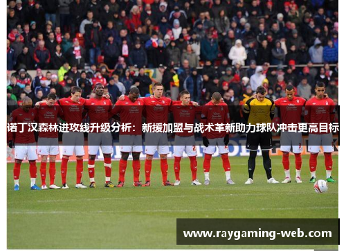 诺丁汉森林进攻线升级分析：新援加盟与战术革新助力球队冲击更高目标