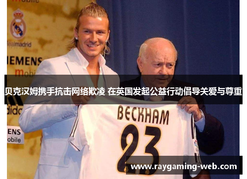 贝克汉姆携手抗击网络欺凌 在英国发起公益行动倡导关爱与尊重