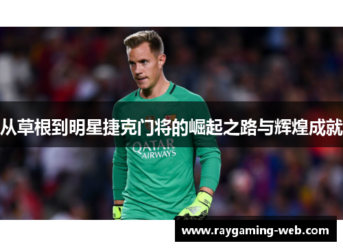 从草根到明星捷克门将的崛起之路与辉煌成就