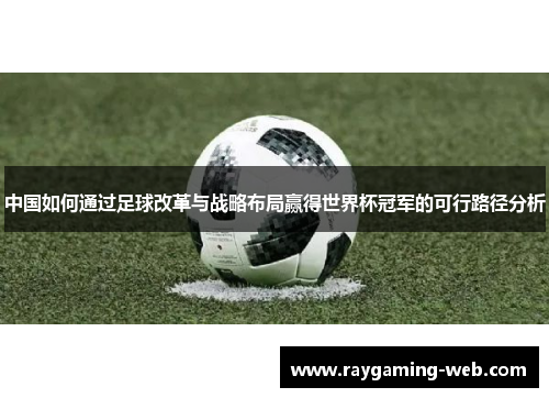 中国如何通过足球改革与战略布局赢得世界杯冠军的可行路径分析