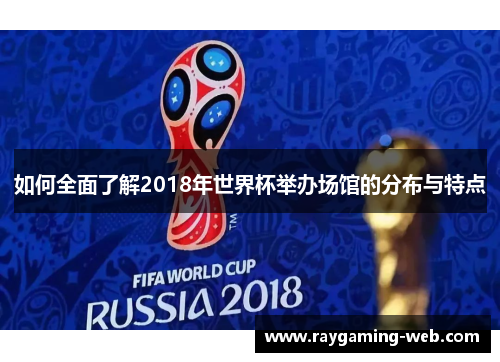 如何全面了解2018年世界杯举办场馆的分布与特点