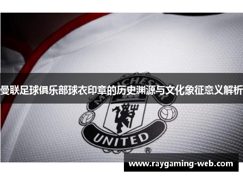 曼联足球俱乐部球衣印章的历史渊源与文化象征意义解析