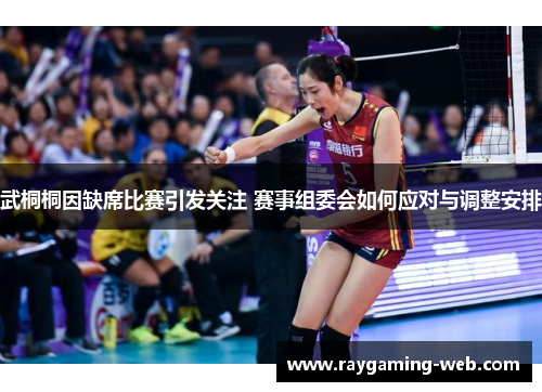武桐桐因缺席比赛引发关注 赛事组委会如何应对与调整安排
