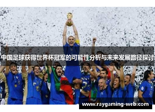 中国足球获得世界杯冠军的可能性分析与未来发展路径探讨