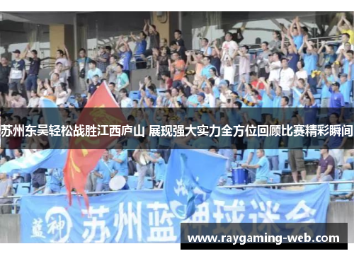 苏州东吴轻松战胜江西庐山 展现强大实力全方位回顾比赛精彩瞬间