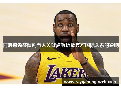阿诺德免签谈判五大关键点解析及其对国际关系的影响