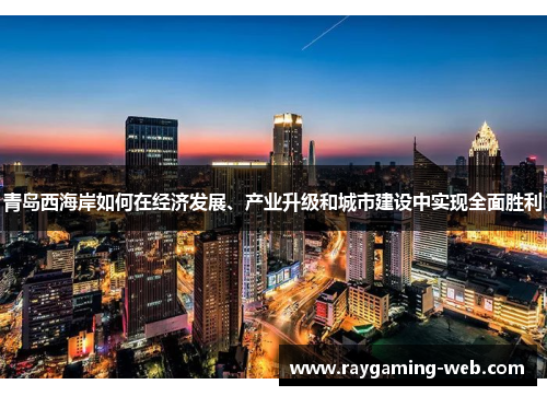 青岛西海岸如何在经济发展、产业升级和城市建设中实现全面胜利