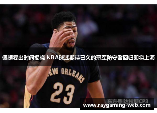 佩顿复出时间揭晓 NBA球迷期待已久的冠军防守者回归即将上演