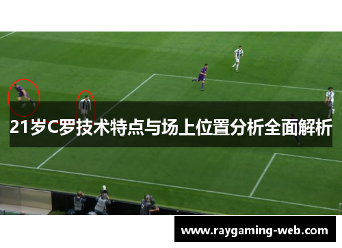 21岁C罗技术特点与场上位置分析全面解析