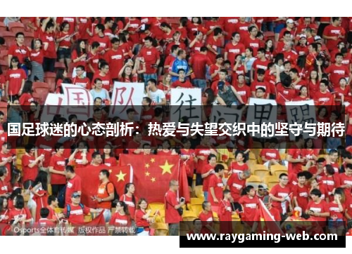 国足球迷的心态剖析：热爱与失望交织中的坚守与期待