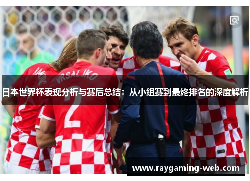 日本世界杯表现分析与赛后总结：从小组赛到最终排名的深度解析
